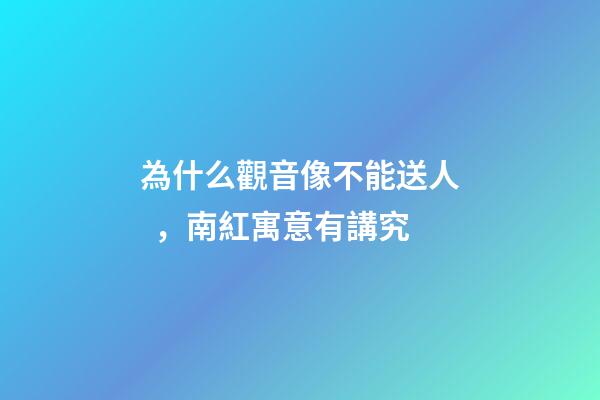 為什么觀音像不能送人，南紅寓意有講究